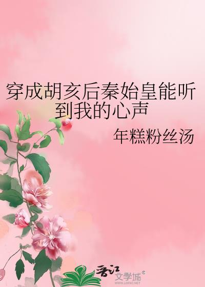 穿成胡亥后秦始皇能听到我的心声在线阅读