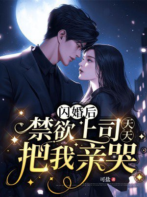 闪婚后禁欲总裁日日吻她哄她