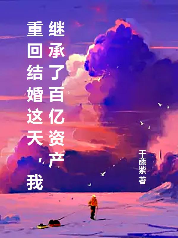 重回结婚这天，我继承了百亿资产