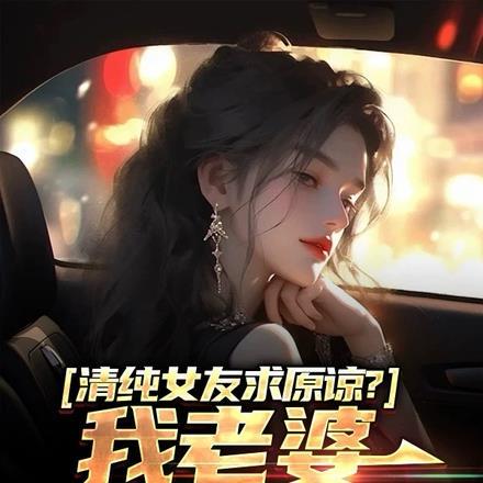 清纯女友求原谅？我老婆病娇财阀